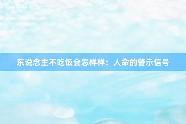 东说念主不吃饭会怎样样：人命的警示信号